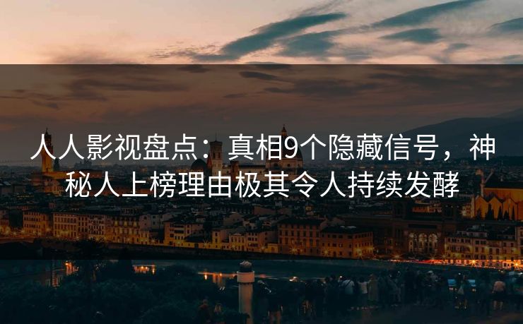 人人影视盘点：真相9个隐藏信号，神秘人上榜理由极其令人持续发酵