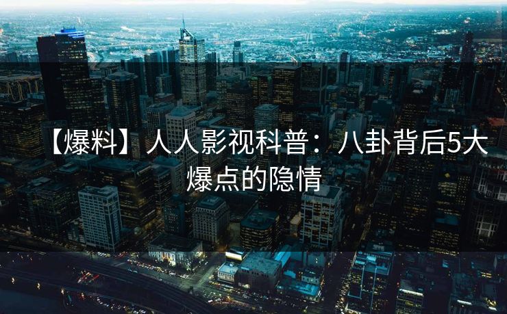 【爆料】人人影视科普：八卦背后5大爆点的隐情