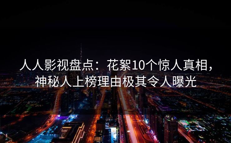 人人影视盘点：花絮10个惊人真相，神秘人上榜理由极其令人曝光