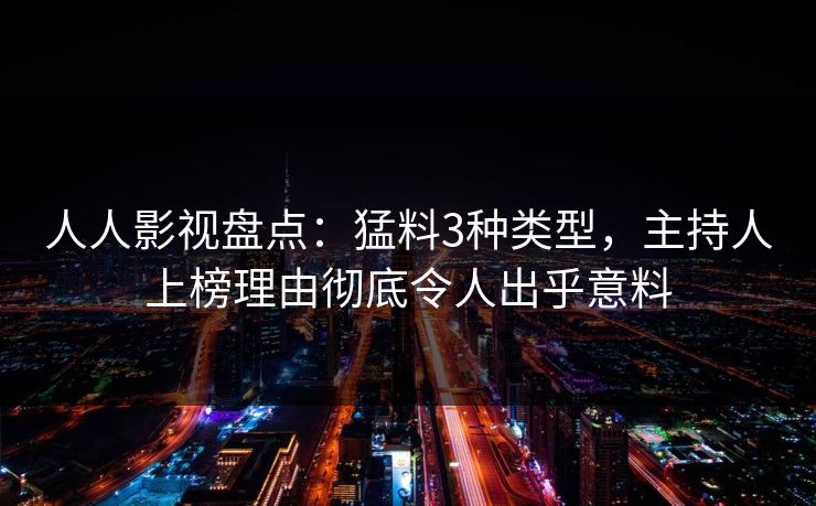 人人影视盘点：猛料3种类型，主持人上榜理由彻底令人出乎意料
