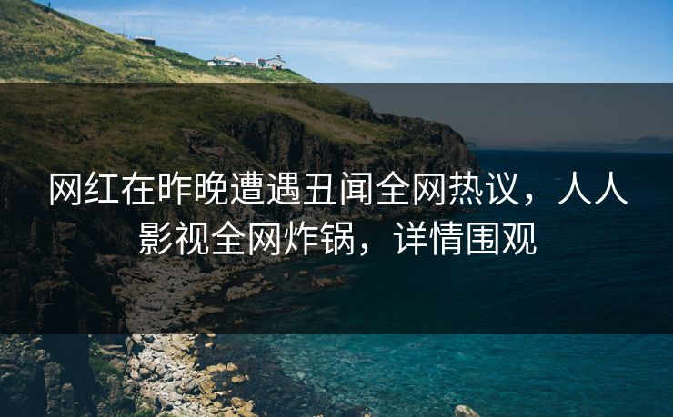 网红在昨晚遭遇丑闻全网热议，人人影视全网炸锅，详情围观