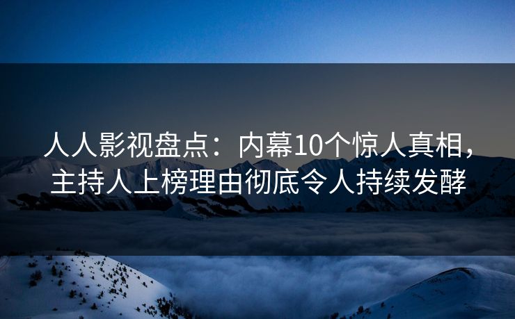 人人影视盘点：内幕10个惊人真相，主持人上榜理由彻底令人持续发酵