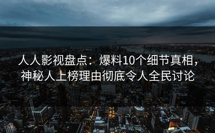 人人影视盘点:爆料10个细节真相,神秘人上榜理由彻底令人全民讨论