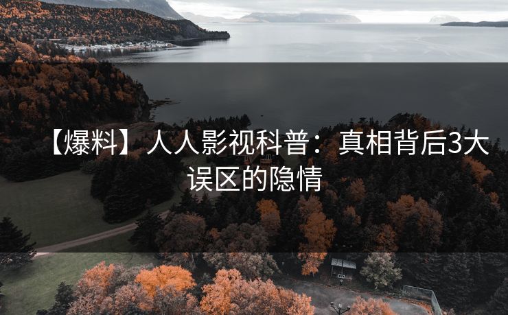 【爆料】人人影视科普：真相背后3大误区的隐情