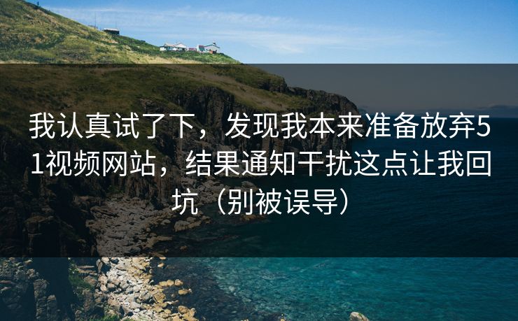 我认真试了下,发现我本来准备放弃51视频网站,结果通知干扰这点让我回坑(别被误导) 我认真试了下,发现我本来准备放弃51视频网站,结果通知干扰这点让我回坑(别被误导)