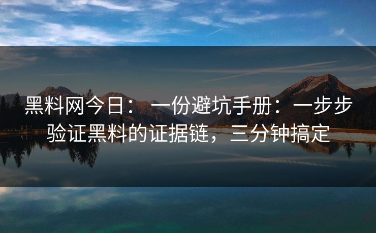 黑料网今日: 一份避坑手册:一步步验证黑料的证据链,三分钟搞定 黑料网今日: 一份避坑手册:一步步验证黑料的证据链,三分钟搞定