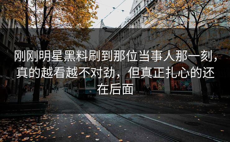 刚刚明星黑料刷到那位当事人那一刻，真的越看越不对劲，但真正扎心的还在后面